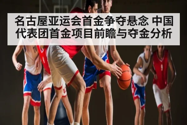 名古屋亚运会首金争夺悬念 中国代表团首金项目前瞻与夺金分析