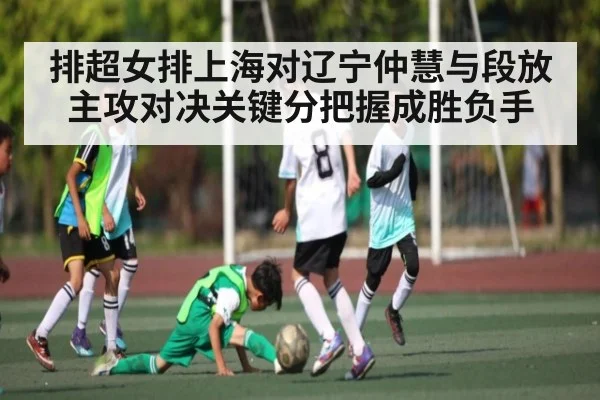 排超女排上海对辽宁仲慧与段放主攻对决关键分把握成胜负手